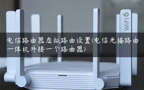 电信路由器虚拟路由设置(电信光猫路由一体机外接一个路由器)