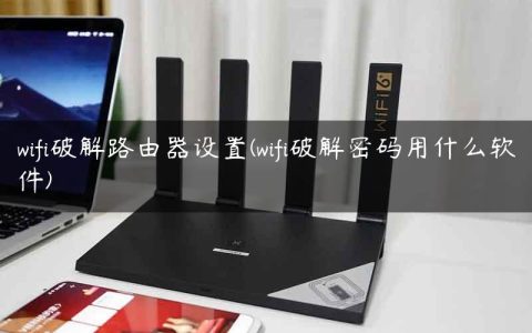 wifi破解路由器设置(wifi破解密码用什么软件)