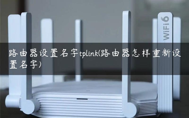 路由器设置名字tplink(路由器怎样重新设置名字)