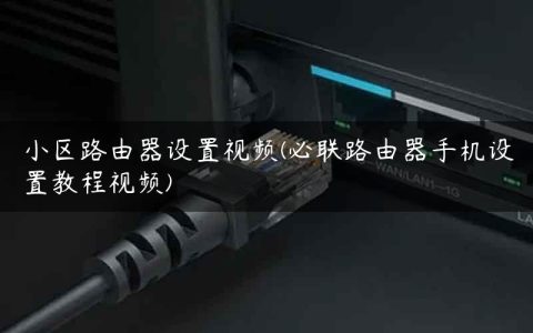 小区路由器设置视频(必联路由器手机设置教程视频)