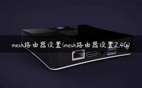 mesh路由器设置(mesh路由器设置2.4G)