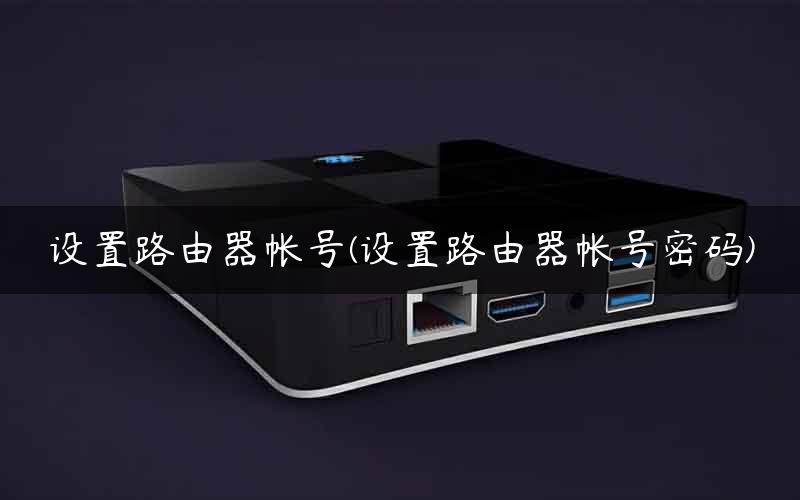 设置路由器帐号(设置路由器帐号密码)