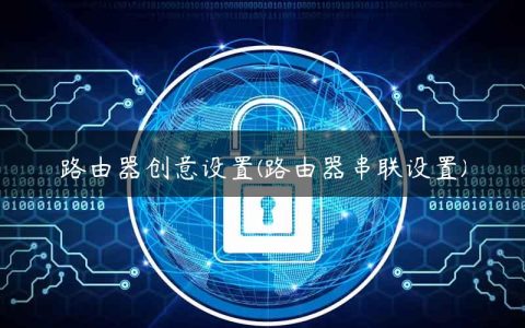 路由器创意设置(路由器串联设置)