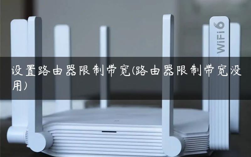 设置路由器限制带宽(路由器限制带宽没用)