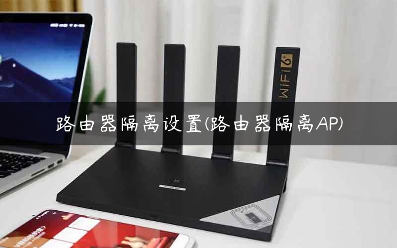 路由器隔离设置(路由器隔离AP)