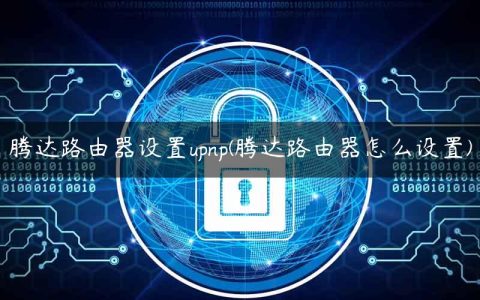 腾达路由器设置upnp(腾达路由器怎么设置)