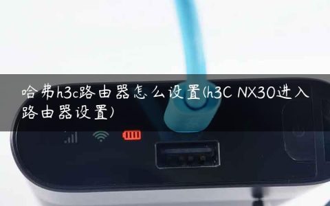 哈弗h3c路由器怎么设置(h3C NX30进入路由器设置)