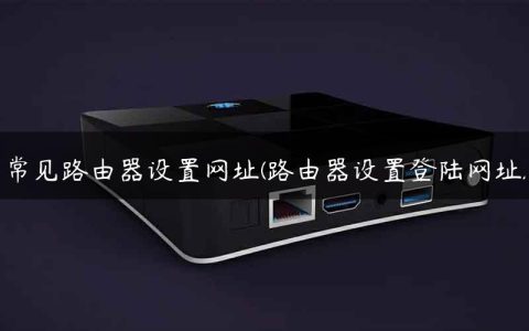 常见路由器设置网址(路由器设置登陆网址)