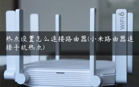 热点设置怎么连接路由器(小米路由器连接手机热点)