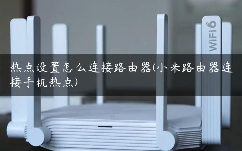 热点设置怎么连接路由器(小米路由器连接手机热点)