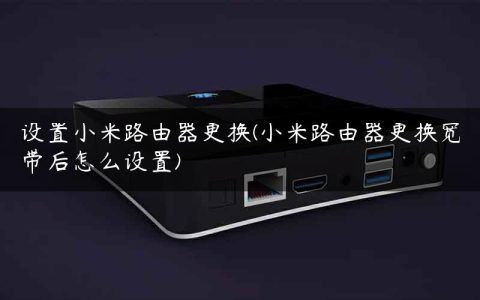 设置小米路由器更换(小米路由器更换宽带后怎么设置)