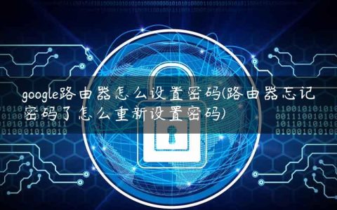 google路由器怎么设置密码(路由器忘记密码了怎么重新设置密码)
