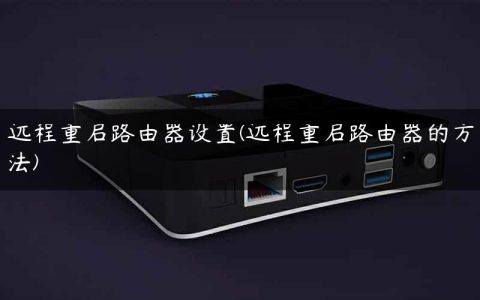 远程重启路由器设置(远程重启路由器的方法)