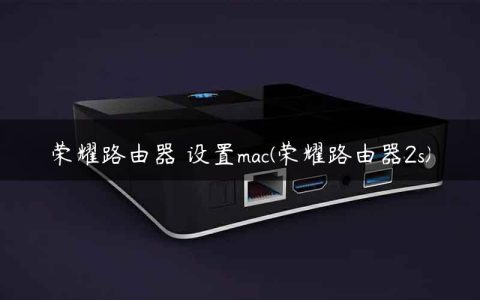 荣耀路由器 设置mac(荣耀路由器2s)