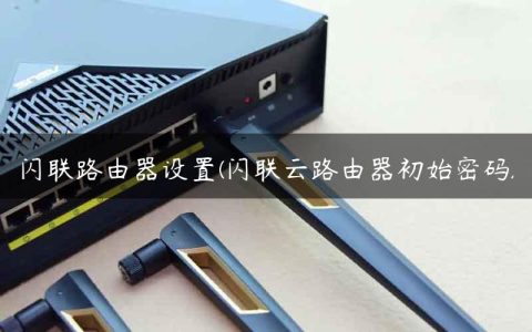 闪联路由器设置(闪联云路由器初始密码)