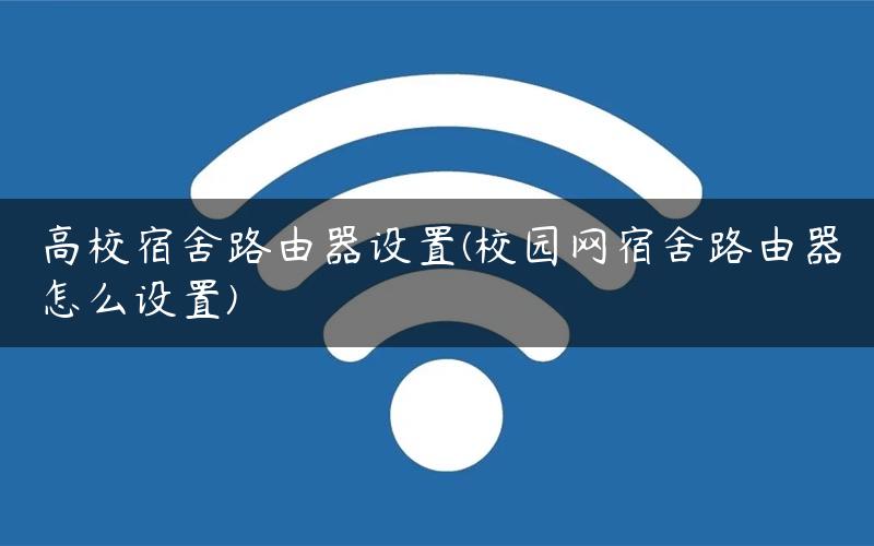 高校宿舍路由器设置(校园网宿舍路由器怎么设置)