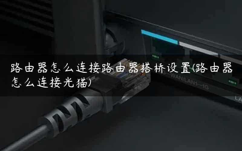 路由器怎么连接路由器搭桥设置(路由器怎么连接光猫)