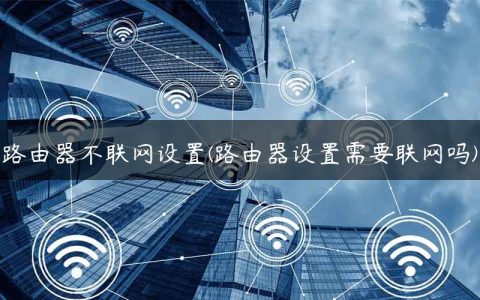 路由器不联网设置(路由器设置需要联网吗)