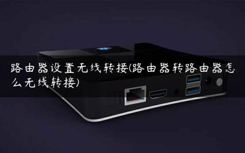 路由器设置无线转接(路由器转路由器怎么无线转接)