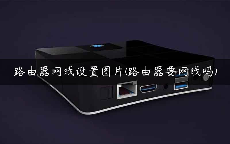 路由器网线设置图片(路由器要网线吗)