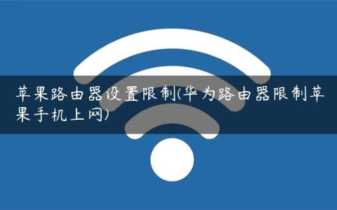 苹果路由器设置限制(华为路由器限制苹果手机上网)
