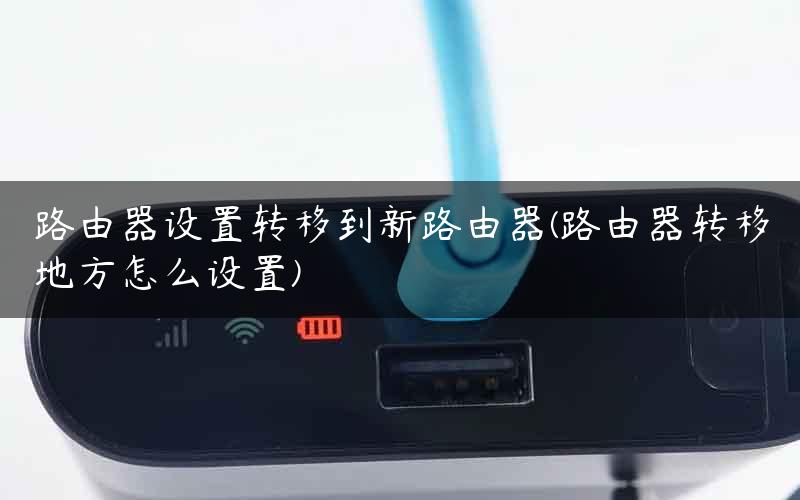 路由器设置转移到新路由器(路由器转移地方怎么设置)
