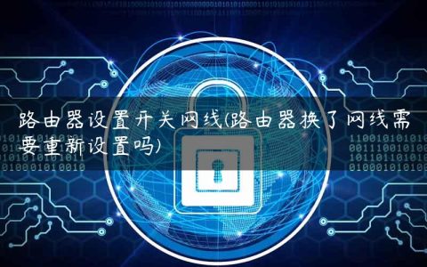 路由器设置开关网线(路由器换了网线需要重新设置吗)