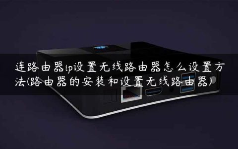 连路由器ip设置无线路由器怎么设置方法(路由器的安装和设置无线路由器)