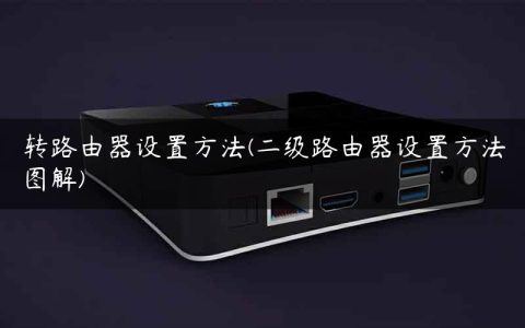 转路由器设置方法(二级路由器设置方法图解)