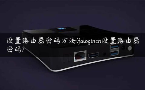 设置路由器密码方法(falogincn设置路由器密码)
