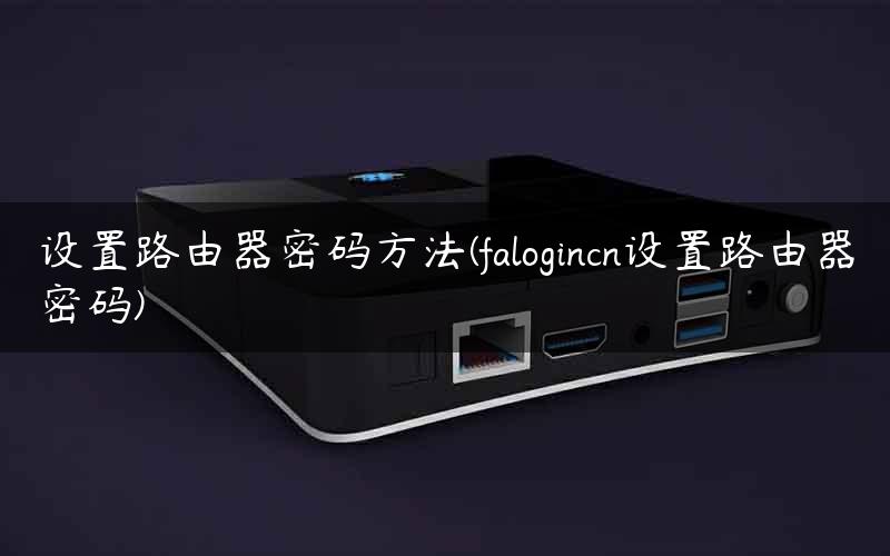 设置路由器密码方法(falogincn设置路由器密码)