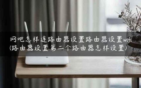 网吧怎样连路由器设置路由器设置wifi(路由器设置第二个路由器怎样设置)