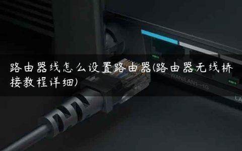 路由器线怎么设置路由器(路由器无线桥接教程详细)