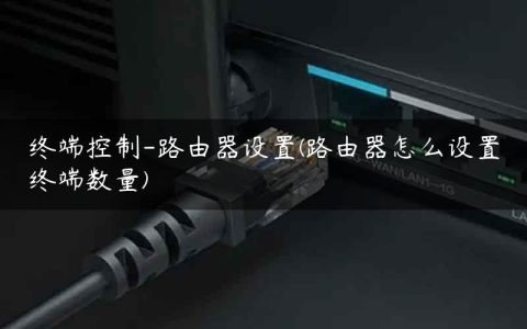 终端控制-路由器设置(路由器怎么设置终端数量)