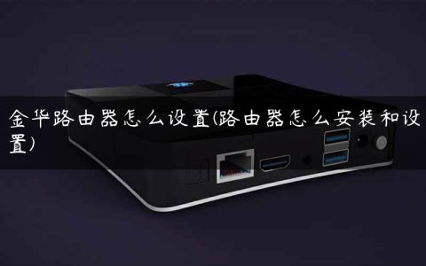金华路由器怎么设置(路由器怎么安装和设置)