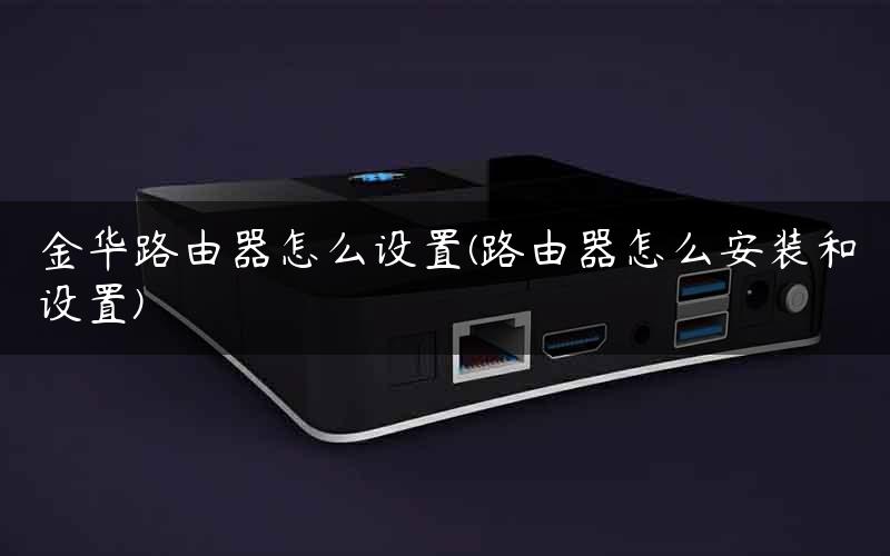 金华路由器怎么设置(路由器怎么安装和设置)