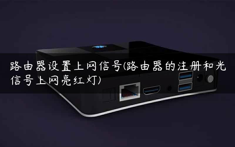 路由器设置上网信号(路由器的注册和光信号上网亮红灯)