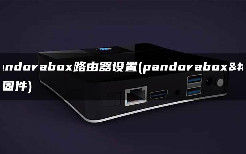 小米pandorabox路由器设置(pandorabox路由器固件)