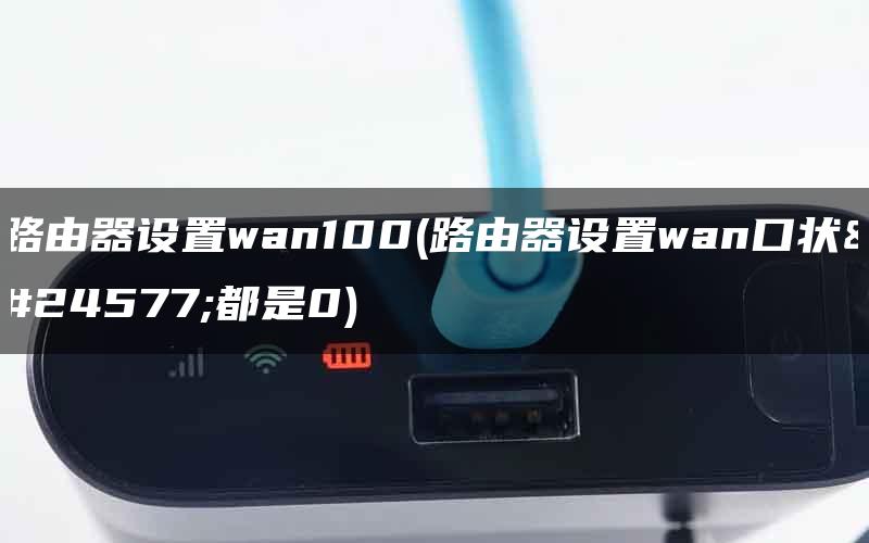 路由器设置wan100(路由器设置wan口状态都是0)