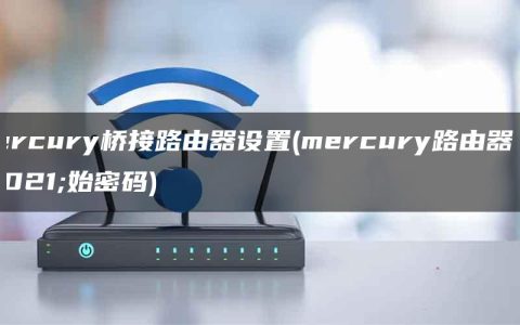 mercury桥接路由器设置(mercury路由器初始密码)