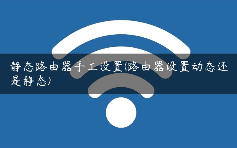 静态路由器手工设置(路由器设置动态还是静态) 静态路由器手工设置(路由器设置动态还是静态)
