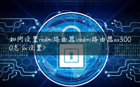 如何设置redmi路由器(redmi路由器ax3000怎么设置)