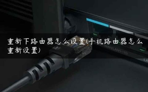 重新下路由器怎么设置(手机路由器怎么重新设置)