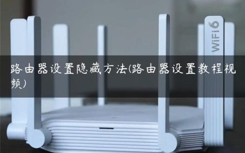 路由器设置隐藏方法(路由器设置教程视频)
