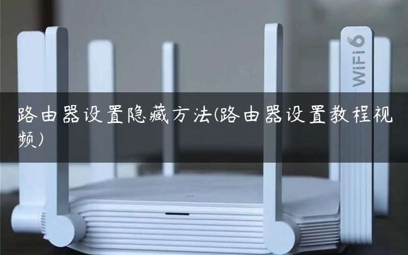 路由器设置隐藏方法(路由器设置教程视频)