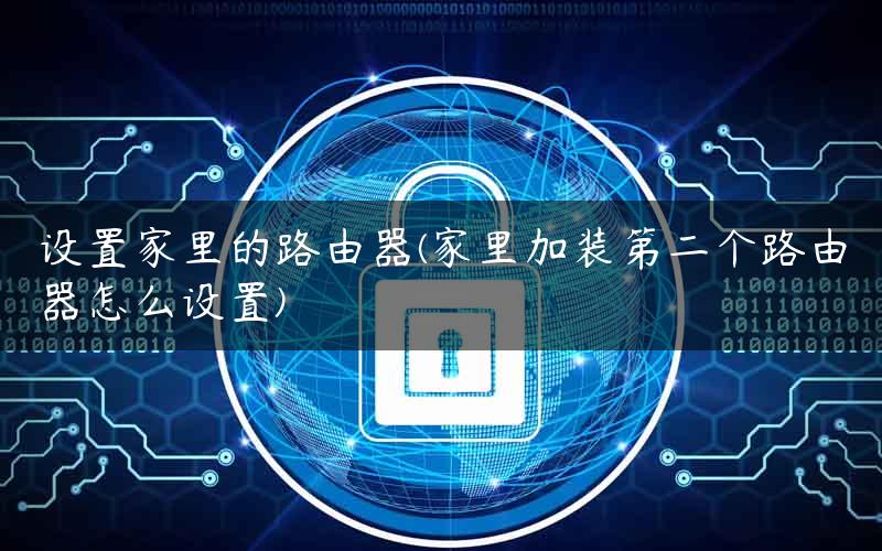 设置家里的路由器(家里加装第二个路由器怎么设置)