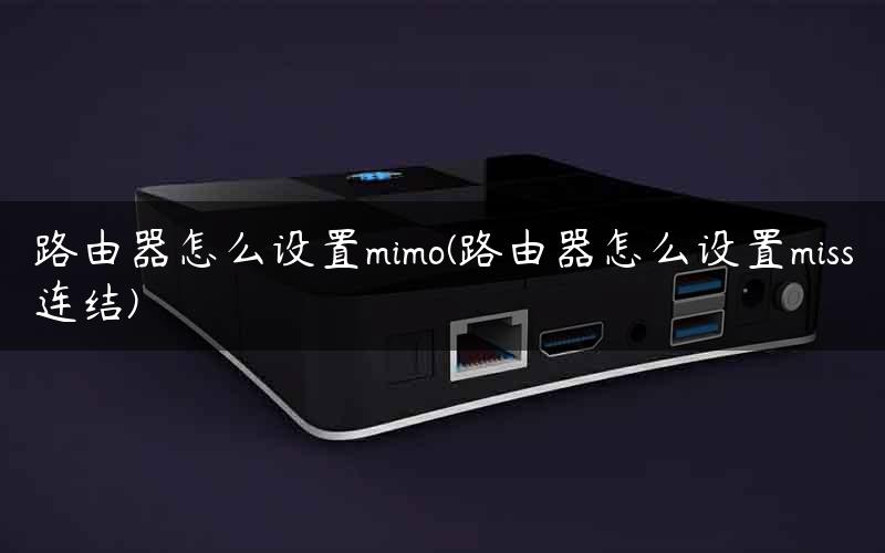 路由器怎么设置mimo(路由器怎么设置miss连结)