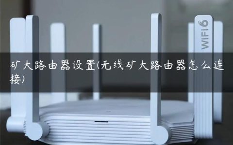矿大路由器设置(无线矿大路由器怎么连接)