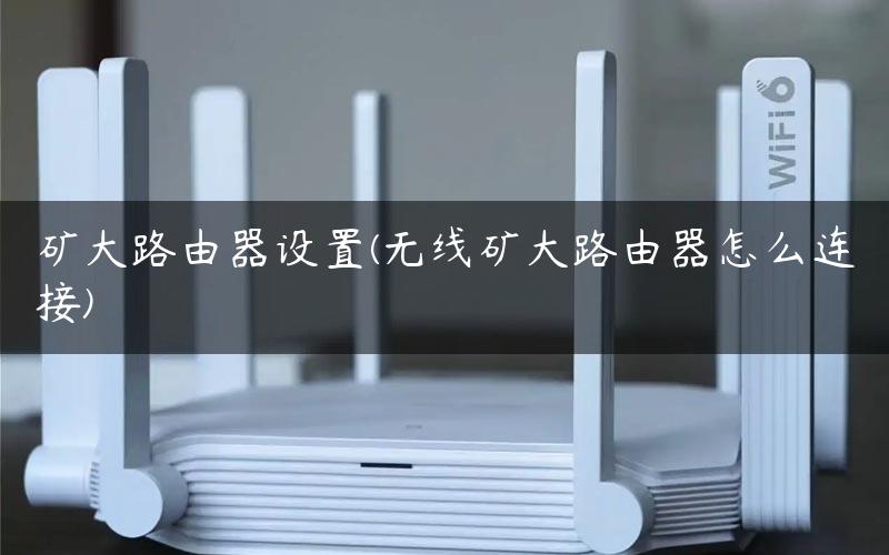 矿大路由器设置(无线矿大路由器怎么连接)