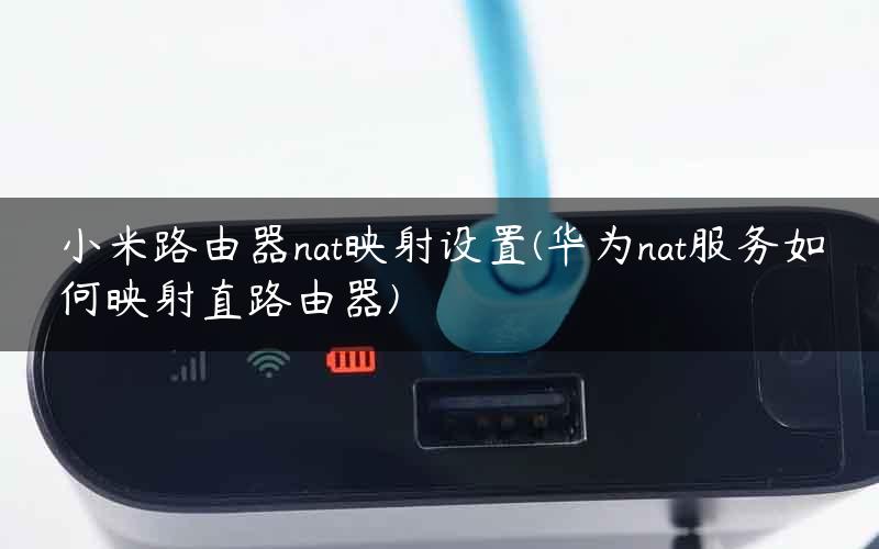 小米路由器nat映射设置(华为nat服务如何映射直路由器)